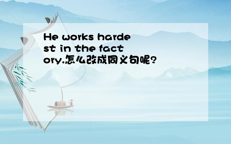 He works hardest in the factory.怎么改成同义句呢?