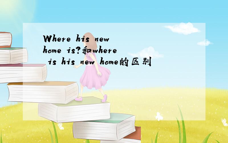 Where his new home is?和where is his new home的区别