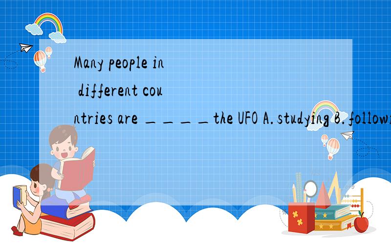 Many people in different countries are ____the UFO A.studying B.following