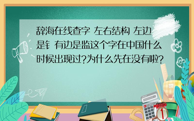 辞海在线查字 左右结构 左边是钅有边是监这个字在中国什么时候出现过?为什么先在没有啦?
