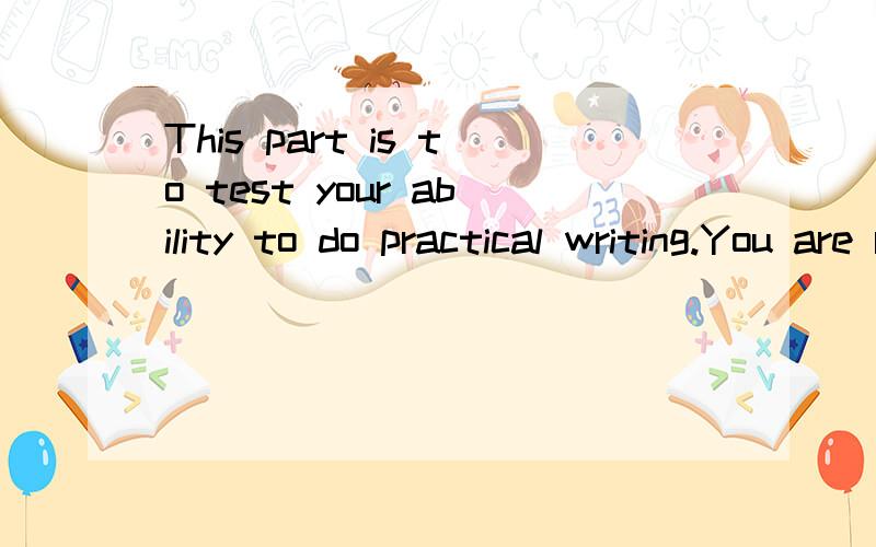 This part is to test your ability to do practical writing.You are required to write a letter note according to the following instructions given in Chinese.Remember to write the letter on the Composition / Translation Sheet.给 Robert 先生写一封