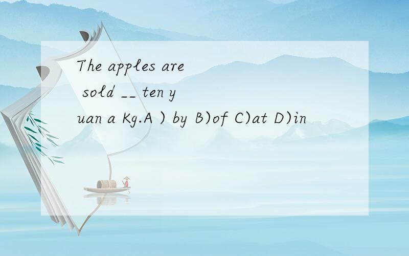 The apples are sold __ ten yuan a Kg.A ) by B)of C)at D)in