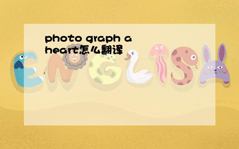 photo graph a heart怎么翻译