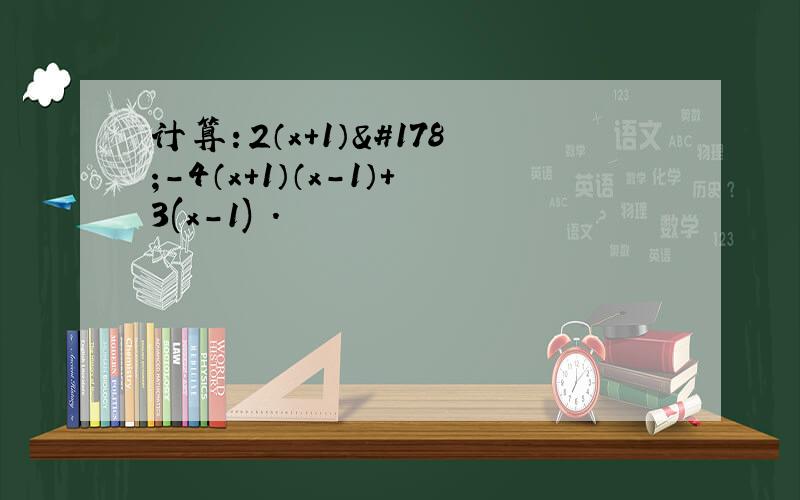 计算：2（x+1）²-4（x+1）（x-1）+3(x-1)².