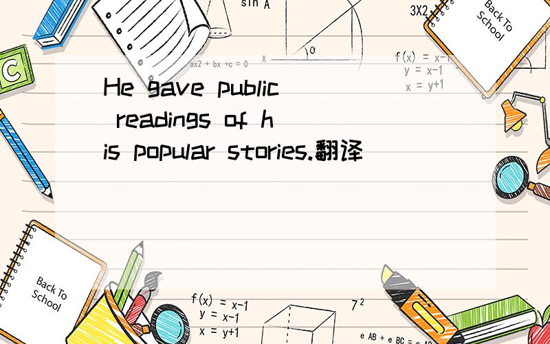 He gave public readings of his popular stories.翻译