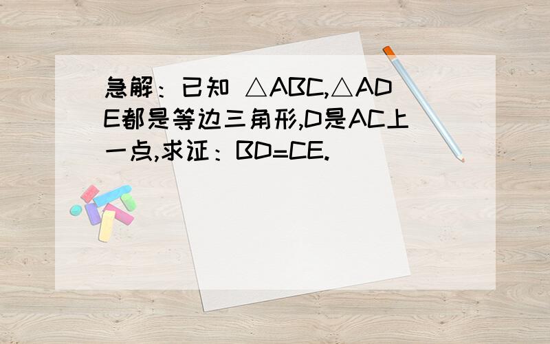 急解：已知 △ABC,△ADE都是等边三角形,D是AC上一点,求证：BD=CE.