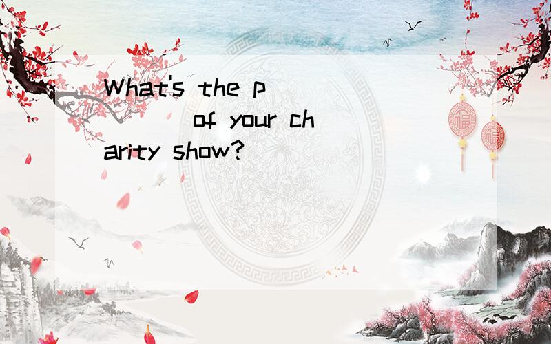 What's the p_____ of your charity show?