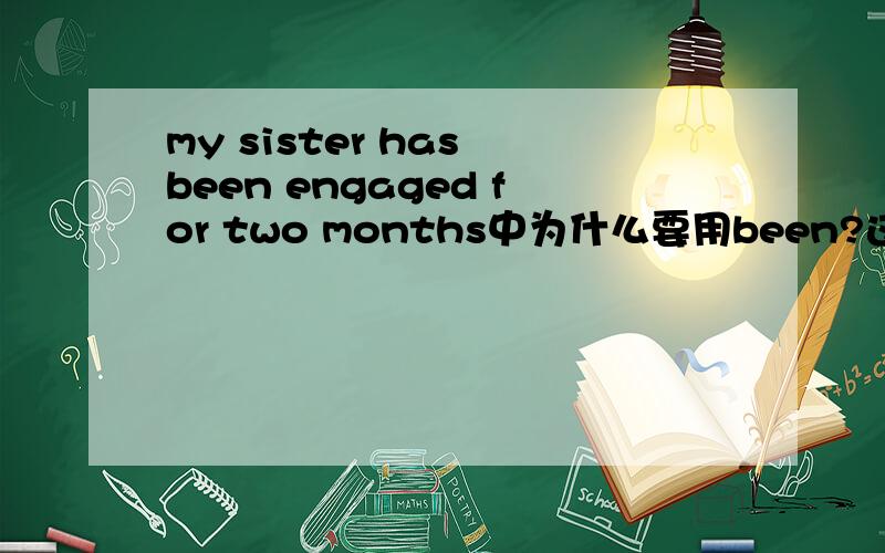 my sister has been engaged for two months中为什么要用been?这里的been是be的过去分词,engaged也是过去分词,既然 已经有了动词engaged,为什么还要加个been?