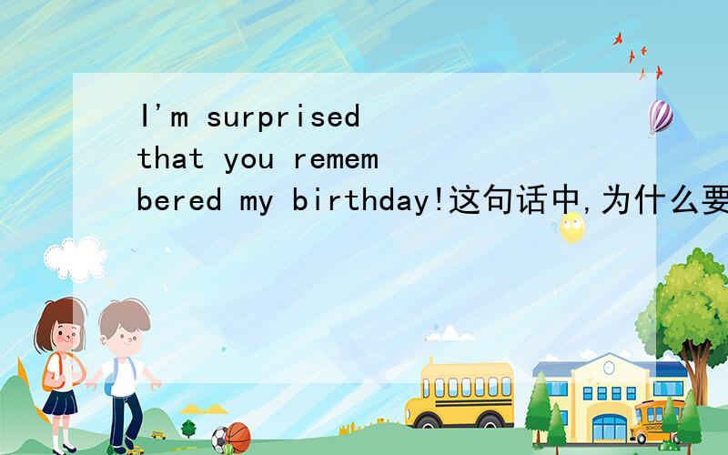 I'm surprised that you remembered my birthday!这句话中,为什么要用这样的时态?I'm surprised that you remembered my birthday!这句话中,为什么要用这样的时态?为什么不能说：I'm surprised that you remenber my birthday!