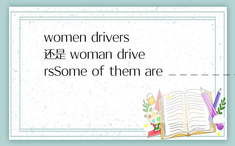 women drivers 还是 woman driversSome of them are ____________ .The tall people over there are ___________.(是man doctors还是men doctors?)
