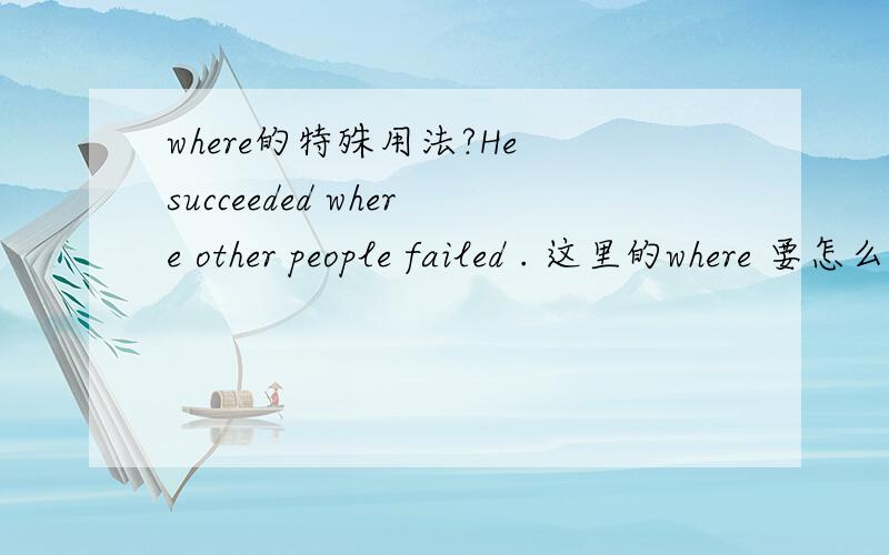 where的特殊用法?He succeeded where other people failed . 这里的where 要怎么理解另,求讲解where 的特殊用法,不要普通的谢谢
