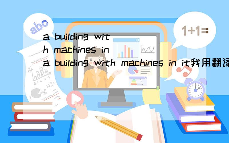 a building with machines in a building with machines in it我用翻译器出来的是:建筑用机器在它请问正确是什么?还有pushed by machines是什么意思?