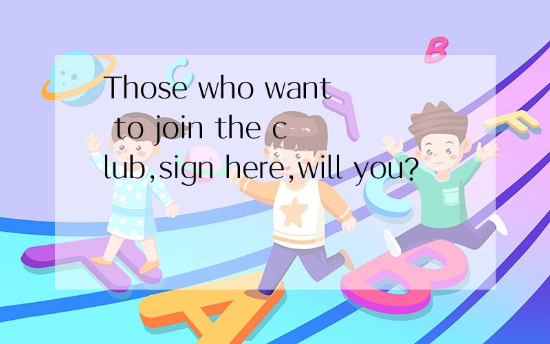 Those who want to join the club,sign here,will you?