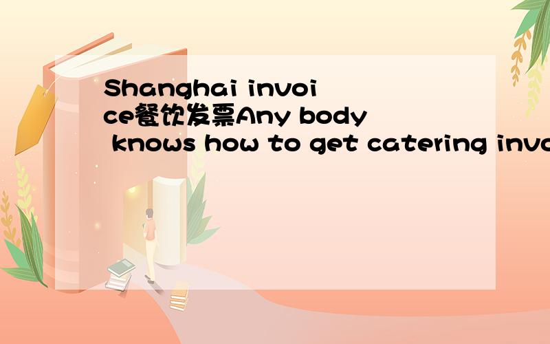 Shanghai invoice餐饮发票Any body knows how to get catering invocie and other daily using invoices?I kept the ticket of payment,but forgot to ask for invoice to claim my company.Thanks ahead!