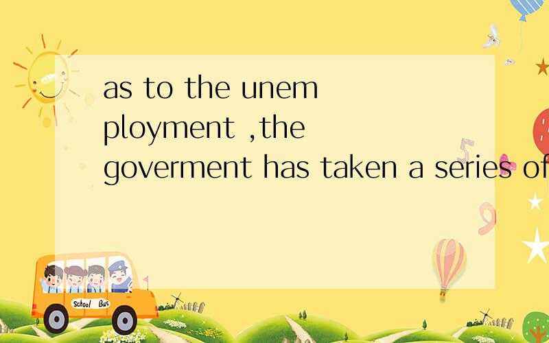 as to the unemployment ,the goverment has taken a series of measures in many areas ,___l am sure ,was to the unemployment ,the goverment has taken a series of measures in many areas ,___l am sure ,will benefit the people out of work1 which 2 that 3 a