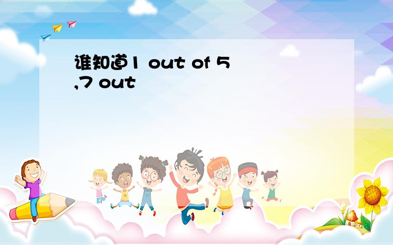 谁知道1 out of 5 ,7 out