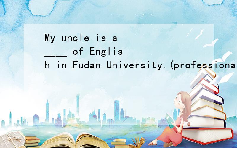 My uncle is a ____ of English in Fudan University.(professional)
