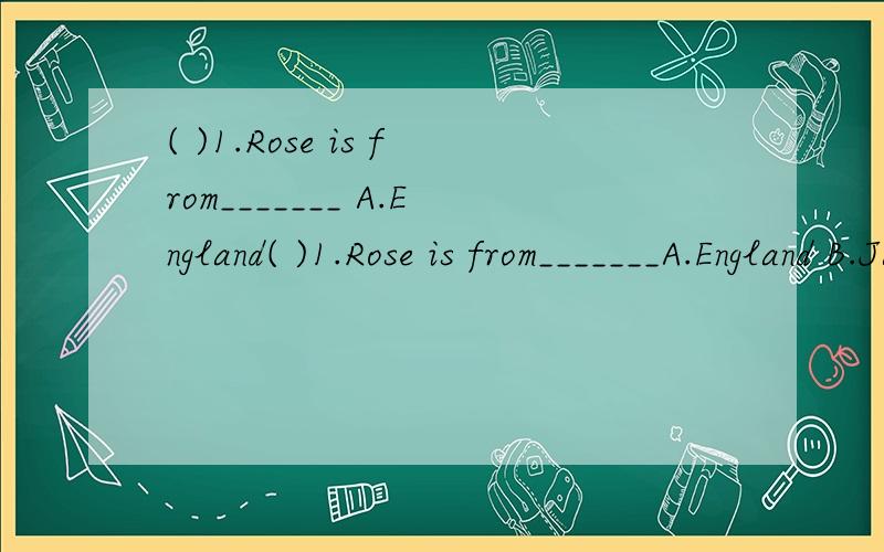 ( )1.Rose is from_______ A.England( )1.Rose is from_______A.England B.JapanC.Canada D.the U.S.A.选择?