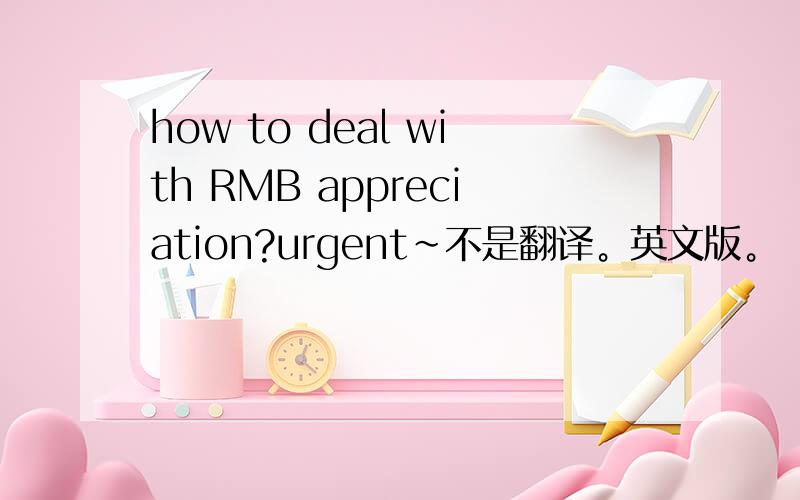 how to deal with RMB appreciation?urgent~不是翻译。英文版。
