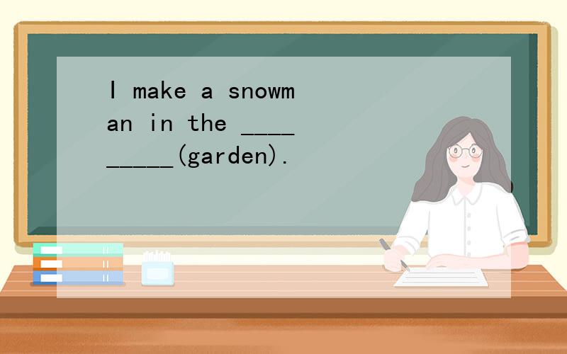 I make a snowman in the _________(garden).