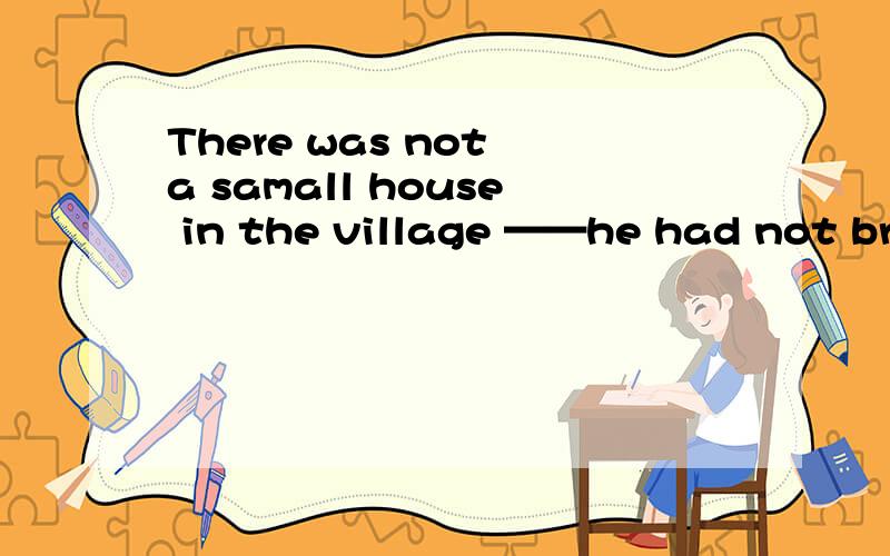There was not a samall house in the village ——he had not brought food and comfortA.which B,where C,to which D,in which为什么选择C?其他为什么不对?这句话怎么翻译?