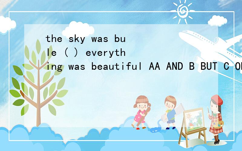 the sky was bule ( ) everything was beautiful AA AND B BUT C OR D SO