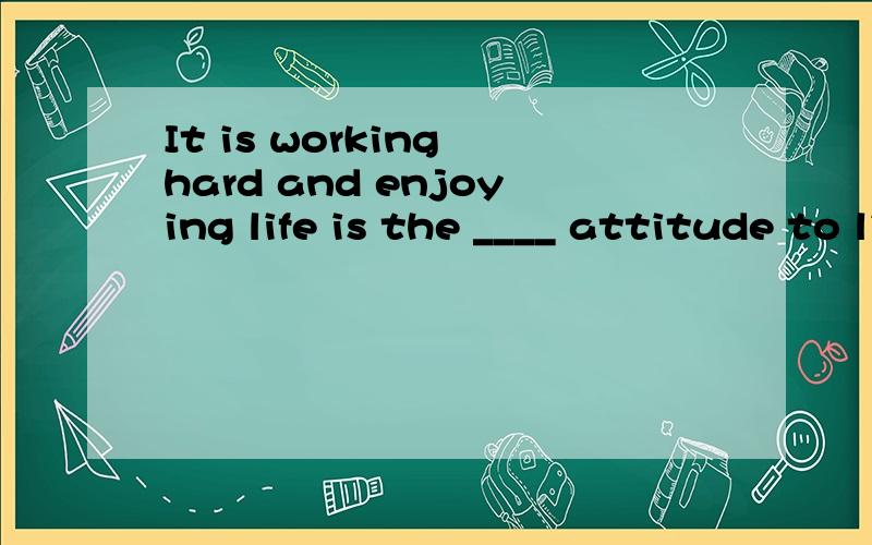 It is working hard and enjoying life is the ____ attitude to life.A.effective B.sufficient C.positive D.happy