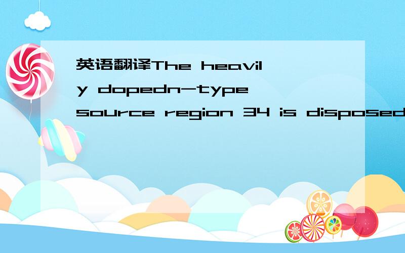英语翻译The heavily dopedn-type source region 34 is disposed within,on,and/or otherwise above the bodyregion 30.