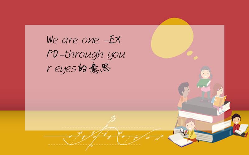 We are one -EXPO-through your eyes的意思