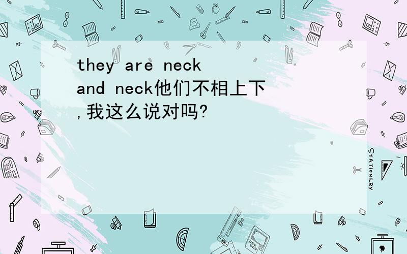 they are neck and neck他们不相上下,我这么说对吗?