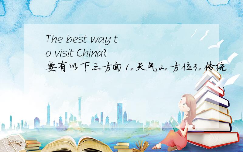 The best way to visit China?要有以下三方面1,天气2,方位3,传统