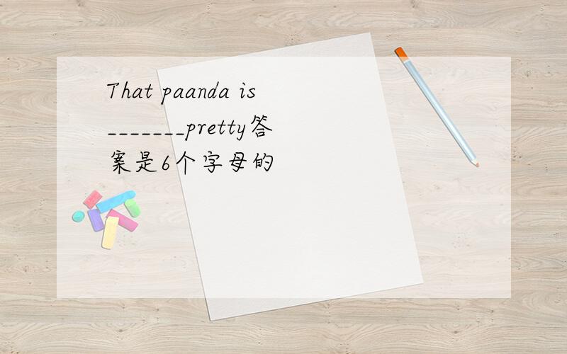 That paanda is_______pretty答案是6个字母的