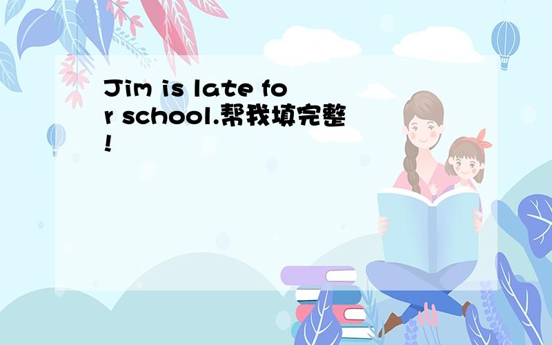 Jim is late for school.帮我填完整!