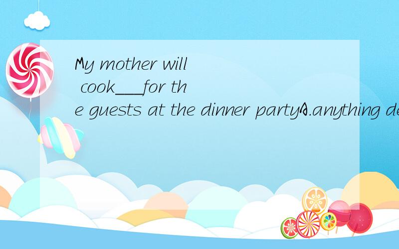 My mother will cook___for the guests at the dinner partyA.anything delicious B.delicious anything C.something delicious D.delicious something