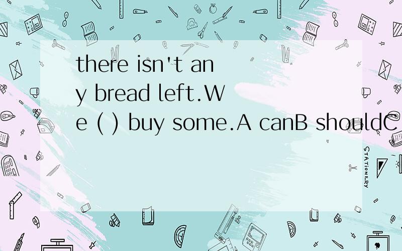 there isn't any bread left.We ( ) buy some.A canB shouldC need to为什么选这个,多说一点谢谢了!