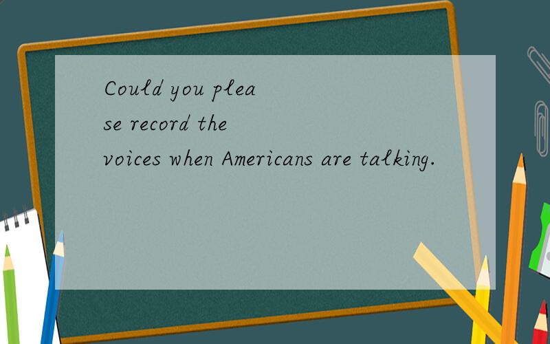 Could you please record the voices when Americans are talking.