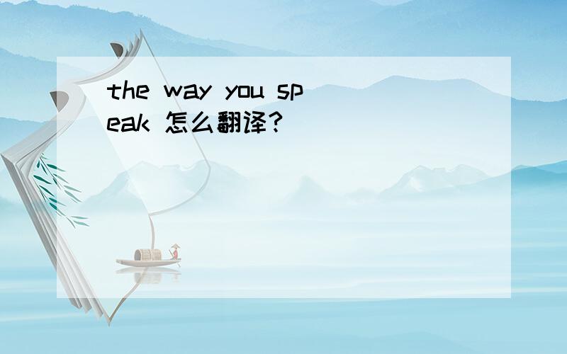 the way you speak 怎么翻译?