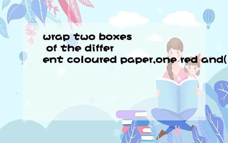 wrap two boxes of the different coloured paper,one red and( )whiteA other B anpther C the other D the next