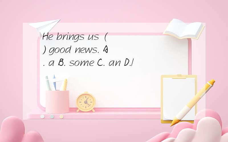 He brings us （） good news. A. a B. some C. an D./