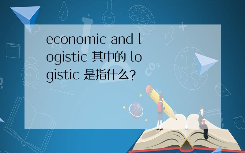 economic and logistic 其中的 logistic 是指什么?