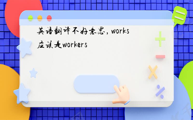 英语翻译不好意思，works应该是workers