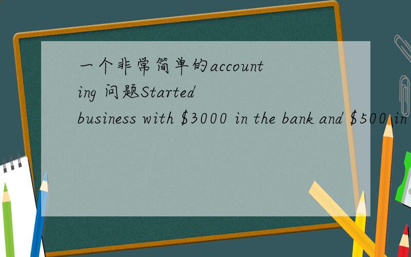 一个非常简单的accounting 问题Started business with $3000 in the bank and $500 in cash. 哪一个debit 哪一个 credit ? 为什么呢. 非常confused
