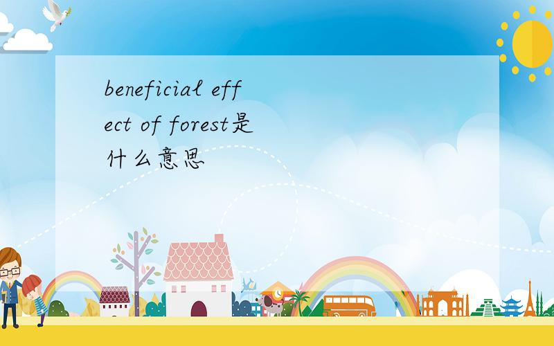 beneficial effect of forest是什么意思