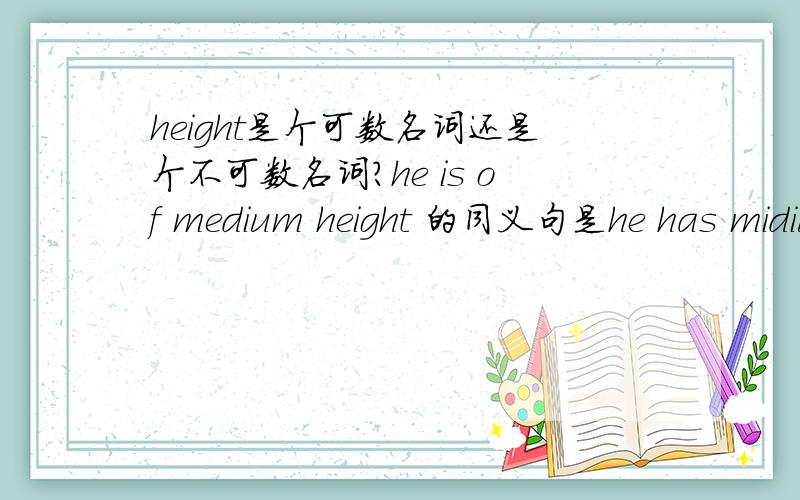height是个可数名词还是个不可数名词?he is of medium height 的同义句是he has midium height吗?