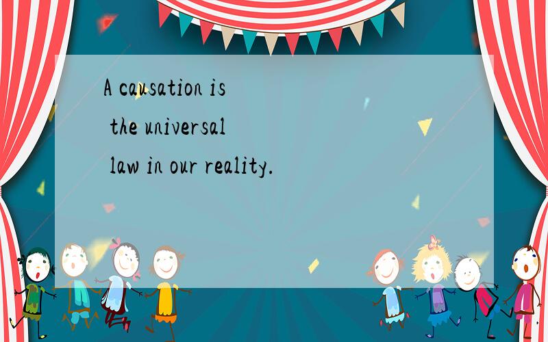 A causation is the universal law in our reality.