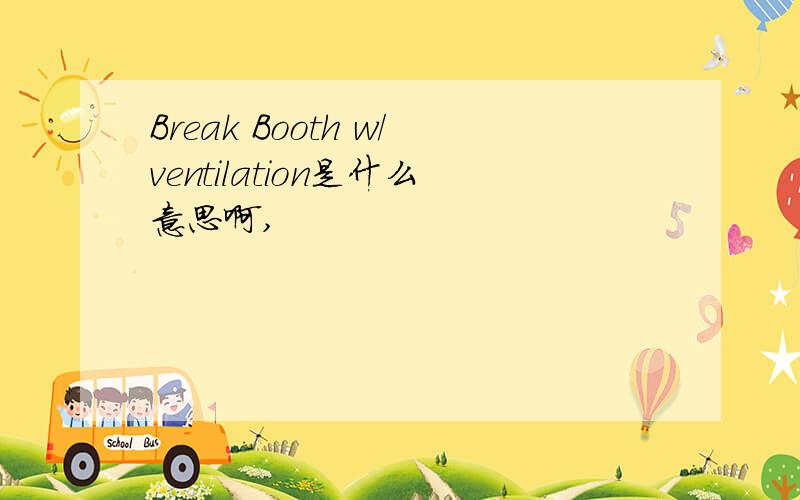 Break Booth w/ventilation是什么意思啊,