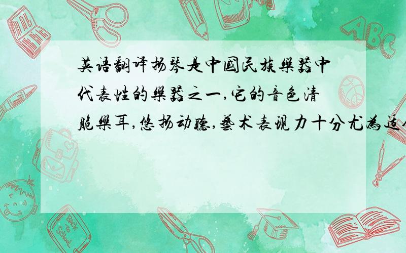 英语翻译扬琴是中国民族乐器中代表性的乐器之一,它的音色清脆乐耳,悠扬动听,艺术表现力十分尤为适合演奏欢快、活泼的乐曲.而在中国扬琴演奏中最具特色的技法之一便是颤竹,他的运用
