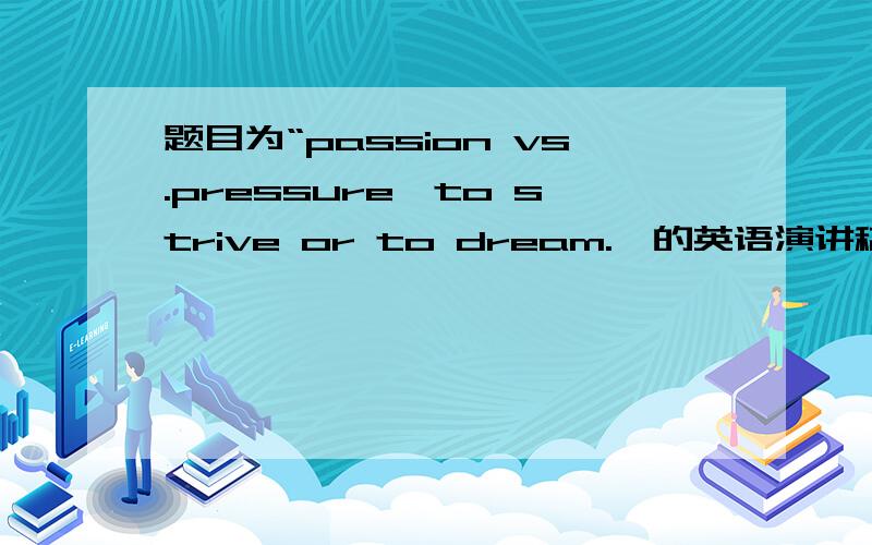 题目为“passion vs.pressure,to strive or to dream.
