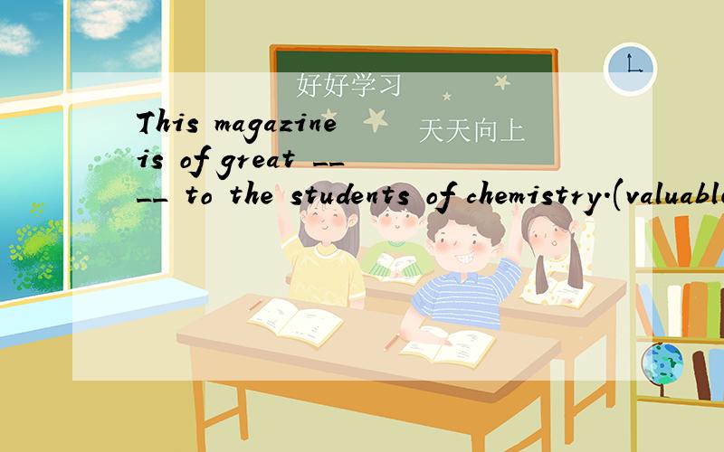 This magazine is of great ____ to the students of chemistry.(valuable value important useful)