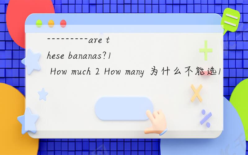 ---------are these bananas?1 How much 2 How many 为什么不能选1